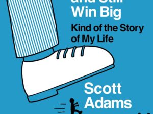 How to Fail at Almost Everything and Still Win Big by Scott Adams and Joshua Lisec